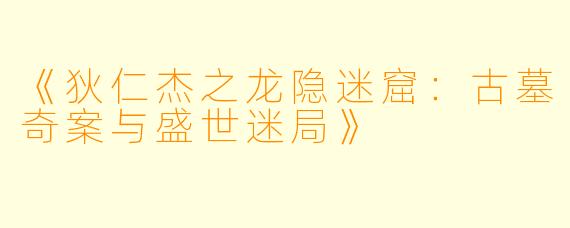 《狄仁杰之龙隐迷窟：古墓奇案与盛世迷局》