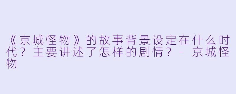 《京城怪物》的故事背景设定在什么时代？主要讲述了怎样的剧情？-京城怪物