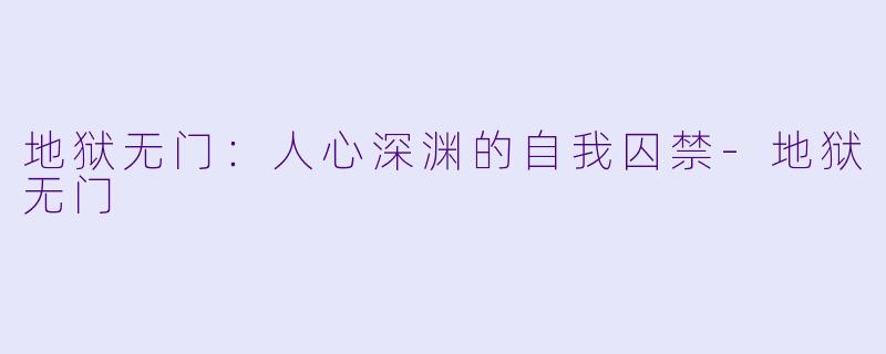 地狱无门：人心深渊的自我囚禁-地狱无门