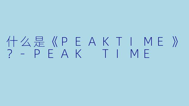 什么是《PEAKTIME》？-PEAK TIME