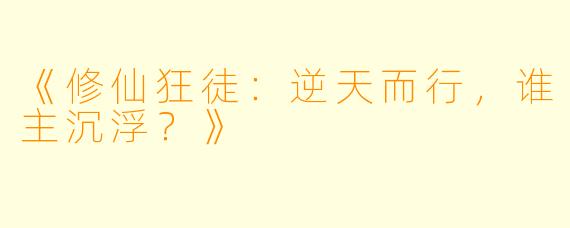 《修仙狂徒：逆天而行，谁主沉浮？》
