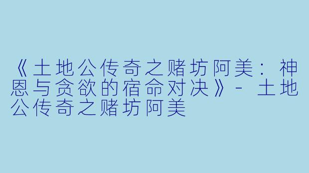 《土地公传奇之赌坊阿美:神恩与贪欲的宿命对决》
