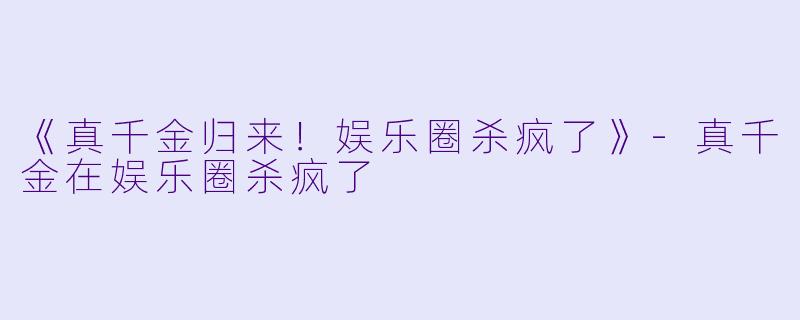 《真千金归来！娱乐圈杀疯了》-真千金在娱乐圈杀疯了