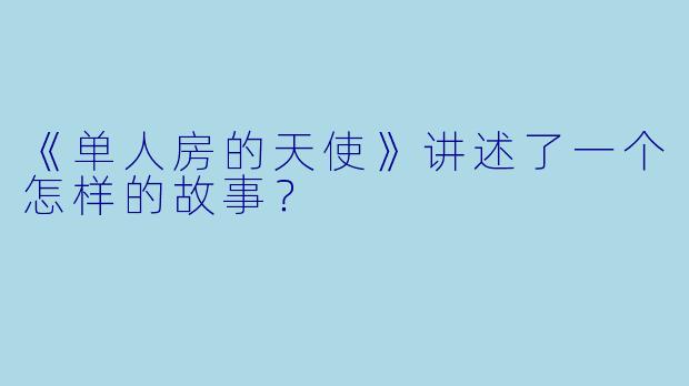 《单人房的天使》讲述了一个怎样的故事？