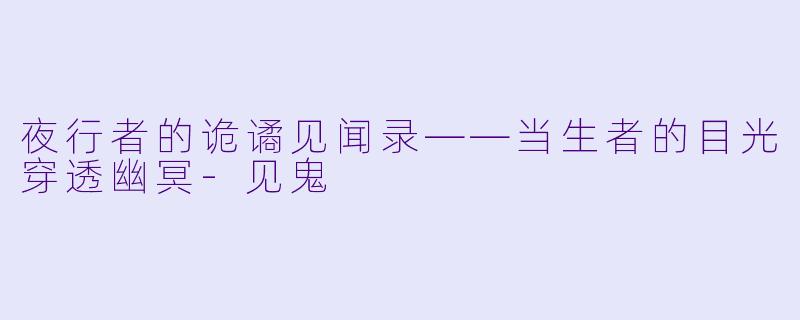 夜行者的诡谲见闻录——当生者的目光穿透幽冥-见鬼
