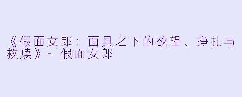 《假面女郎：面具之下的欲望、挣扎与救赎》-假面女郎