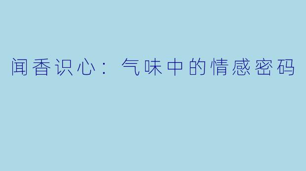 闻香识心：气味中的情感密码