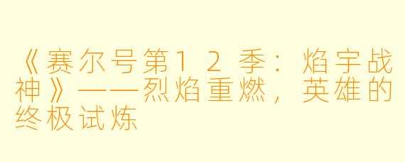 《赛尔号第12季：焰宇战神》——烈焰重燃，英雄的终极试炼