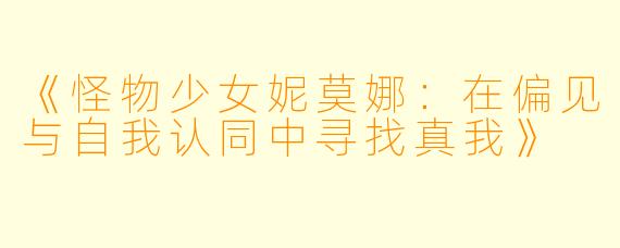 《怪物少女妮莫娜：在偏见与自我认同中寻找真我》