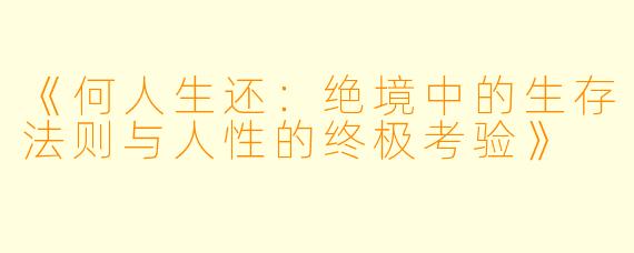 《何人生还：绝境中的生存法则与人性的终极考验》