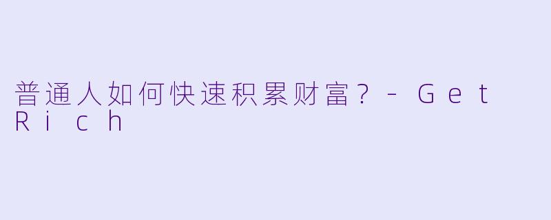 普通人如何快速积累财富？-Get Rich