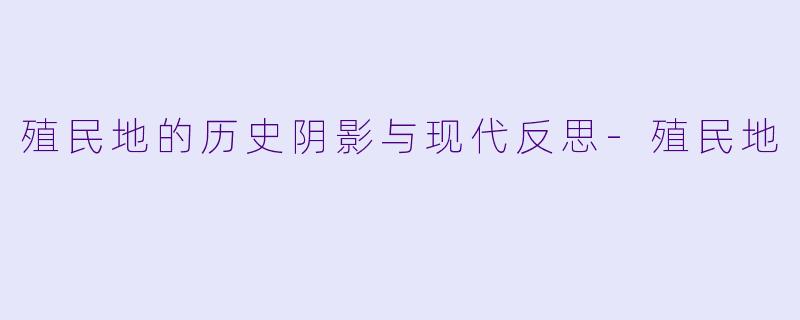 殖民地的历史阴影与现代反思-殖民地