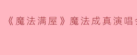 《魔法满屋》魔法成真演唱会