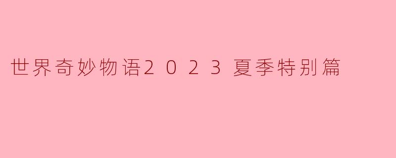 《〈世界奇妙物语2023夏季特别篇〉:荒诞与温情的都市寓言集》
