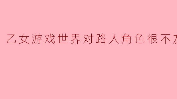 为什么说乙女游戏世界对路人角色很不友好?