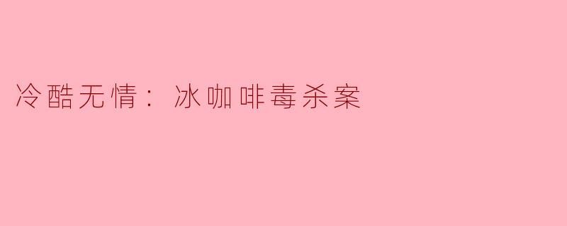 冷酷无情：冰咖啡毒杀案