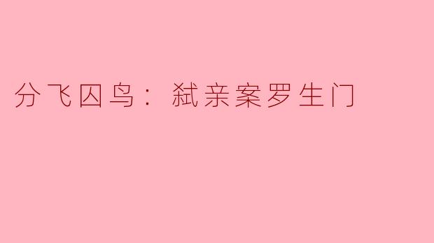 分飞囚鸟：弑亲案罗生门