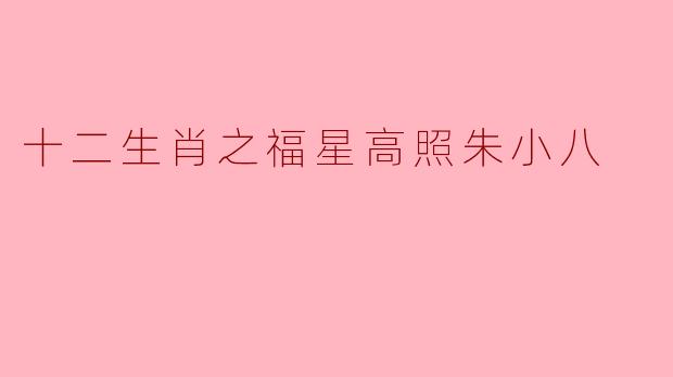 十二生肖之福星高照朱小八