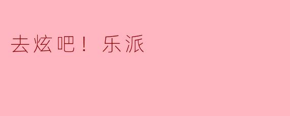 去炫吧！乐派