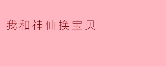我和神仙换宝贝