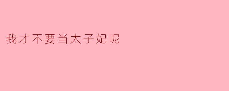 我才不要当太子妃呢
