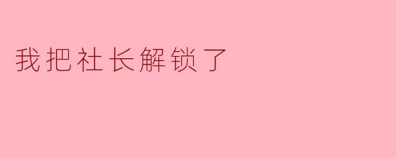 我把社长解锁了