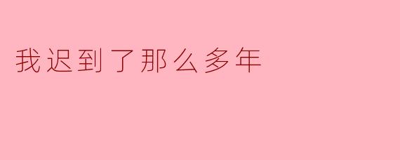 我迟到了那么多年
