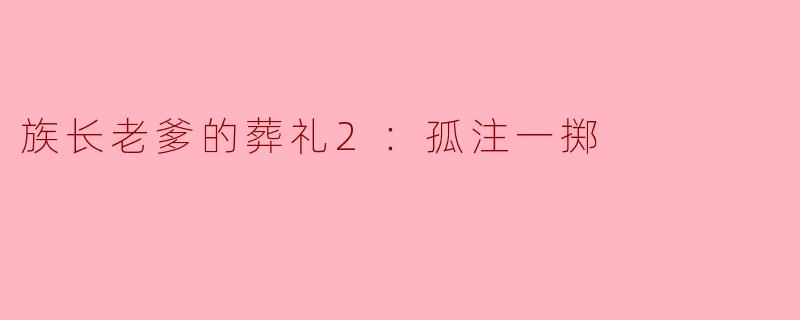 族长老爹的葬礼2：孤注一掷