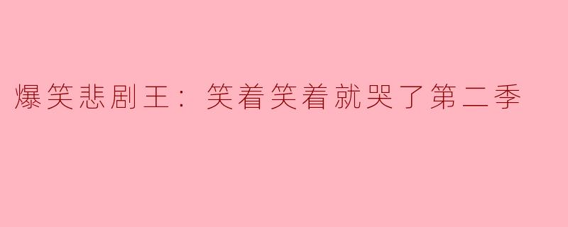爆笑悲剧王：笑着笑着就哭了第二季