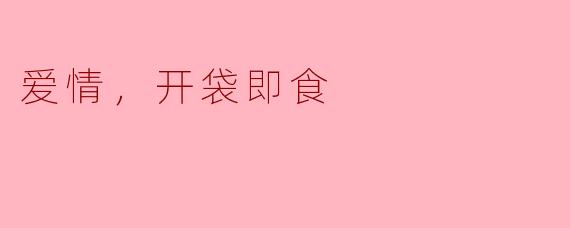 爱情，开袋即食
