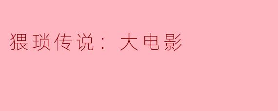 猥琐传说：大电影