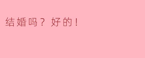 结婚吗？好的！