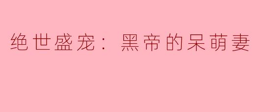 绝世盛宠：黑帝的呆萌妻