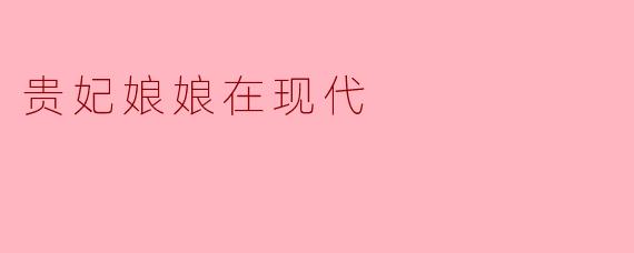 贵妃娘娘在现代