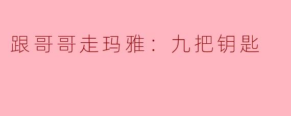 跟哥哥走玛雅：九把钥匙