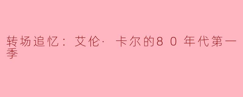 转场追忆：艾伦·卡尔的80年代第一季