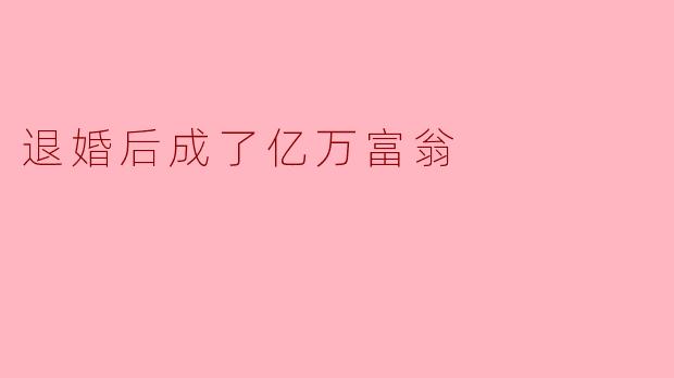 退婚后成了亿万富翁