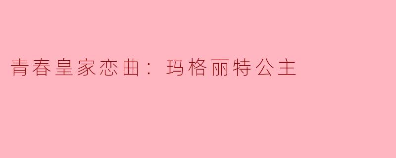 青春皇家恋曲：玛格丽特公主
