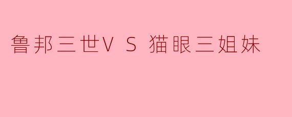 鲁邦三世VS猫眼三姐妹