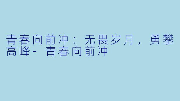 青春向前冲:无畏岁月,勇攀高峰