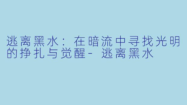 逃离黑水：在暗流中寻找光明的挣扎与觉醒