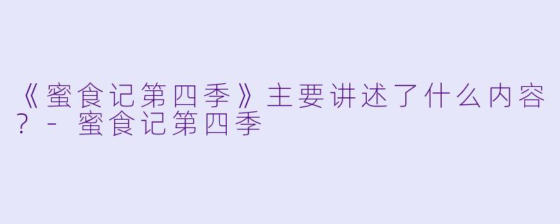 《蜜食记第四季》主要讲述了什么内容？-蜜食记第四季
