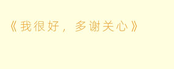 《我很好，多谢关心》