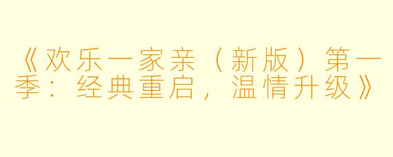 《欢乐一家亲（新版）第一季：经典重启，温情升级》