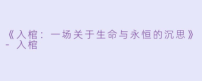 《入棺：一场关于生命与永恒的沉思》-入棺