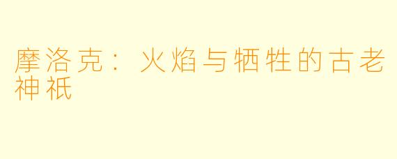 摩洛克：火焰与牺牲的古老神祇