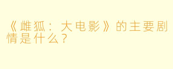 《雌狐：大电影》的主要剧情是什么？