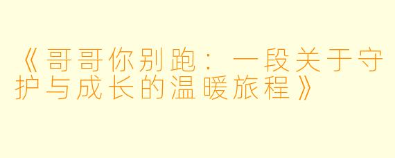 《哥哥你别跑：一段关于守护与成长的温暖旅程》