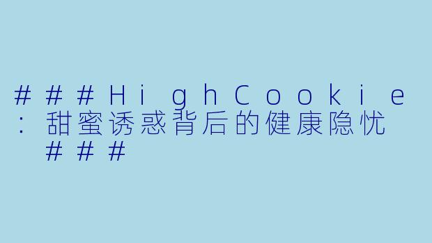 ###HighCookie：甜蜜诱惑背后的健康隐忧

###