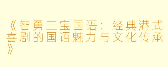 《智勇三宝国语：经典港式喜剧的国语魅力与文化传承》